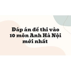 Đáp án đề thi vào 10 môn Anh Hà Nội cập nhật mới nhất