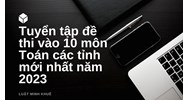 Tuyển tập đề thi vào 10 môn Toán các tỉnh cập nhật mới nhất