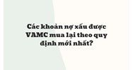 Các khoản nợ xấu được VAMC mua lại theo quy định mới nhất?