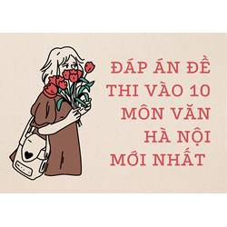 Đáp án đề thi vào 10 môn Văn tại Hà Nội cập nhật mới nhất