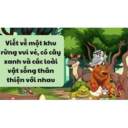 Viết về một khu rừng vui vẻ, có cây xanh và các loài vật sống thân thiện với nhau
