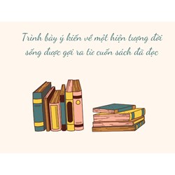 Trình bày ý kiến về một hiện tượng đời sống được gợi ra từ cuốn sách đã đọc