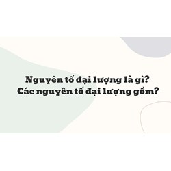 Nguyên tố đại lượng là gì? Các nguyên tố đại lượng gồm?