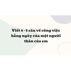 Viết 4 - 5 câu về công việc hằng ngày của một người thân của em