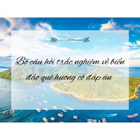 Bộ câu hỏi trắc nghiệm về biển đảo quê hương có đáp án