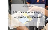 Thủ tục mua xe cũ mất giấy tờ, xe không giấy tờ như thế nào?
