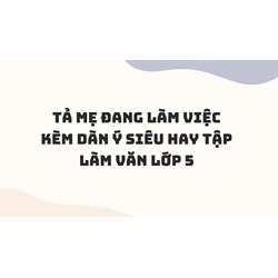 Tả mẹ đang làm việc kèm dàn ý siêu hay Tập làm văn lớp 5