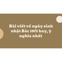 Bài viết về ngày sinh nhật Bác 19/5 hay, ý nghĩa nhất