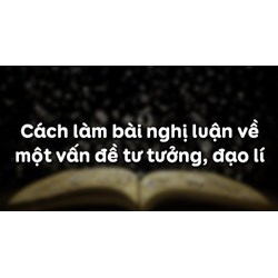 Cách làm bài Nghị luận xã hội về tư tưởng, đạo lý chi tiết