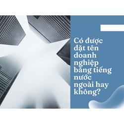 Có được đặt tên doanh nghiệp bằng tiếng nước ngoài hay không?