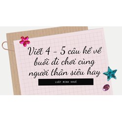 Viết 4 - 5 câu kể về buổi đi chơi cùng người thân siêu hay
