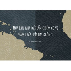 Mua bán nhà đất lấn chiếm có vi phạm pháp luật hay không?