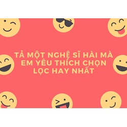 Tả một nghệ sĩ hài mà em yêu thích chọn lọc hay nhất