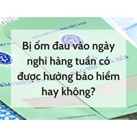 Bị ốm đau vào ngày nghỉ hàng tuần có được hưởng bảo hiểm hay không?