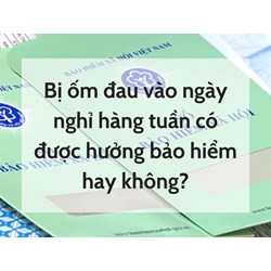 Bị ốm đau vào ngày nghỉ hàng tuần có được hưởng bảo hiểm hay không?