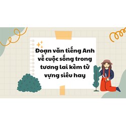 Đoạn văn tiếng Anh về cuộc sống trong tương lai kèm từ vựng