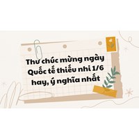 Thư chúc mừng ngày Quốc tế thiếu nhi 1/6 hay, ý nghĩa nhất