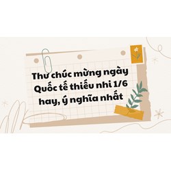 Thư chúc mừng ngày Quốc tế thiếu nhi 1/6 hay, ý nghĩa nhất