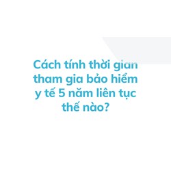 Cách tính thời gian tham gia bảo hiểm y tế 5 năm liên tục thế nào?
