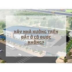 Xây nhà xưởng trên đất ở có đươc không?