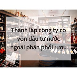 Thành lập công ty có vốn đầu tư nước ngoài phân phối rượu