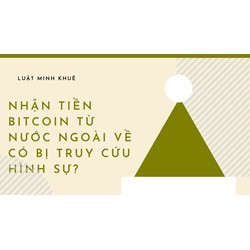 Nhận tiền Bitcoin từ nước ngoài về có bị truy cứu hình sự?