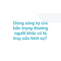 Dùng súng tự chế bắn trọng thương người khác có bị truy cứu hình sự?