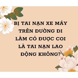 Bị tai nạn xe máy trên đường đi làm có được coi là tai nạn lao động không?