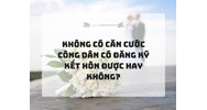 Không có căn cước công dân có đăng ký kết hôn được hay không?