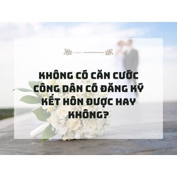 Không có căn cước công dân có đăng ký kết hôn được hay không?