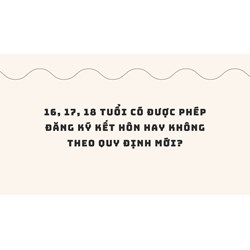16, 17, 18 tuổi có được phép đăng ký kết hôn hay không theo quy định mới?