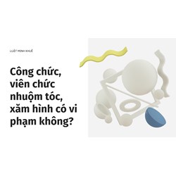 Công chức, viên chức nhuộm tóc, xăm hình có vi phạm không?