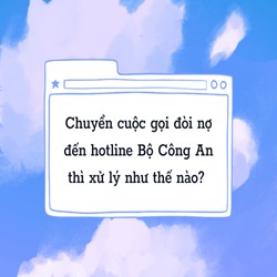 Chuyển cuộc gọi đòi nợ đến hotline Bộ Công An thì xử lý như thế nào?