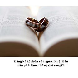 Đăng ký kết hôn với người Nhật Bản cần phải làm những thủ tục gì?