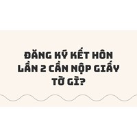 Đăng ký kết hôn lần 2 cần nộp giấy tờ gì?