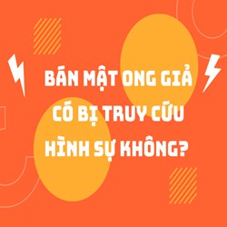 Bán mật ong giả có bị truy cứu hình sự không?