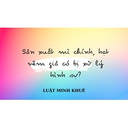 Sản xuất mì chính, hạt nêm giả có bị xử lý hình sự?