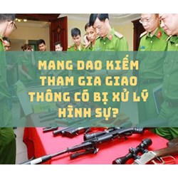 Mang dao kiếm tham gia giao thông có bị xử lý hình sự?