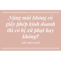 Cơ sở thẩm mỹ nâng mũi: Không có giấy phép có bị xử phạt hay không?