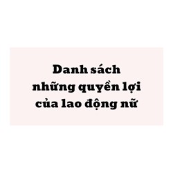 Tổng hợp các quyền lợi của lao động nữ được hưởng mới nhất