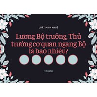Lương Bộ trưởng, Thủ trưởng cơ quan ngang Bộ là bao nhiêu?