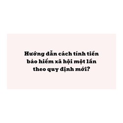 Hướng dẫn cách tính tiền bảo hiểm xã hội một lần theo quy định mới?