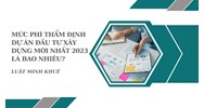Mức phí thẩm định dự án đầu tư xây dựng mới nhất là bao nhiêu?