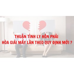 Thuận tình ly hôn phải hòa giải mấy lần theo quy định mới?