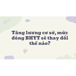 Tăng lương cơ sở, mức đóng BHYT sẽ thay đổi thế nào?