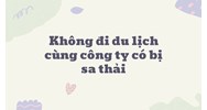 Không đi du lịch cùng công ty có bị sa thải cần làm gì?