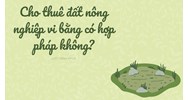 Cho thuê đất nông nghiệp vi bằng có hợp pháp không?