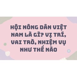Hội Nông dân Việt Nam là gì? Vị trí, vai trò, nhiệm vụ như thế nào