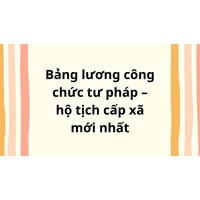 Bảng lương công chức tư pháp hộ tịch cấp xã mới nhất