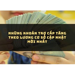 Những khoản trợ cấp tăng theo lương cơ sở mà Bạn cần biết?